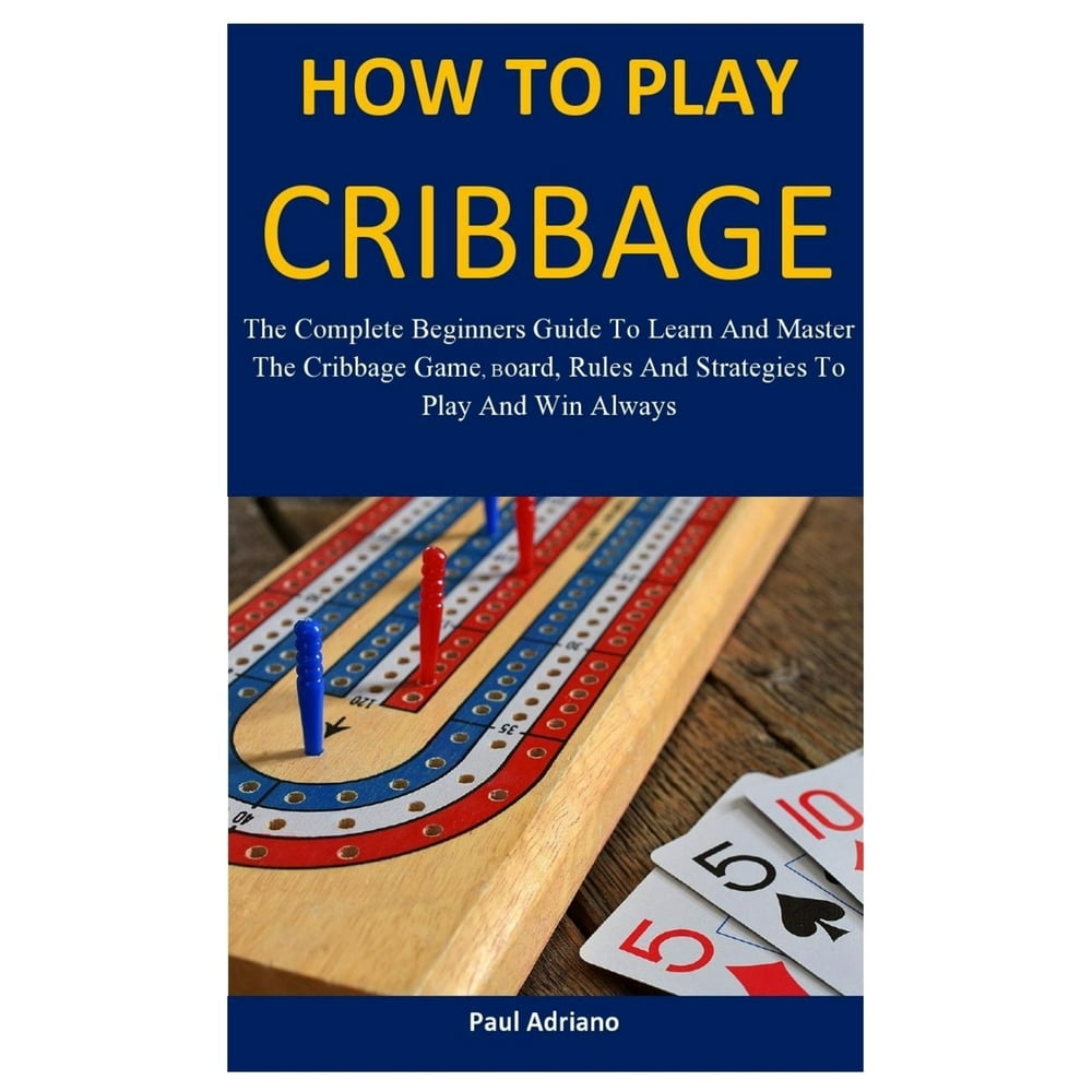 How To Play Cribbage The Complete Beginners Guide To Learn And Master How To Play Cribbage The Complete Beginners Guide To Learn And Master